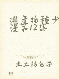 濒危物种少女动漫第12集