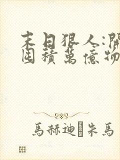 末日狠人:开局囤积万亿物资完结版