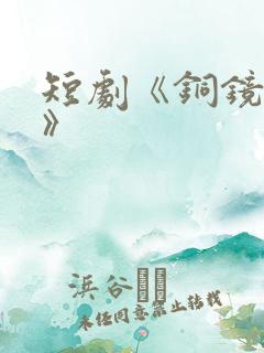 短剧《铜镜妖妃》