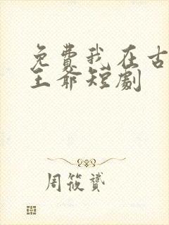 免费我在古代当王爷短剧