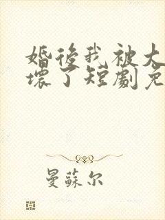 婚后我被大佬惯坏了短剧免费观看完整版