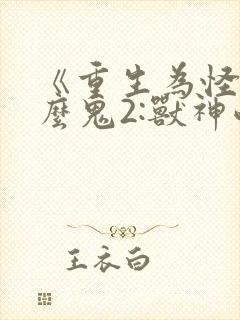 《重生为怪兽什么鬼2:兽神崛起》