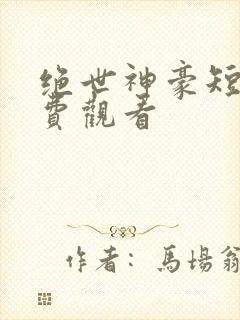 绝世神豪短剧免费观看