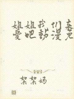 姐姐我们来谈恋爱吧动漫免费观看第