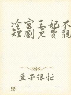 冷宫王妃不好惹短剧免费观看全集