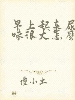 早上起来尿的气味很大怎么回事