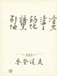 引诱的清冷男主他黑化了免费阅读