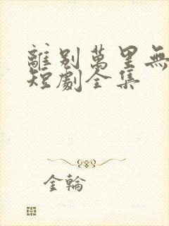 离别万里无遥期短剧全集