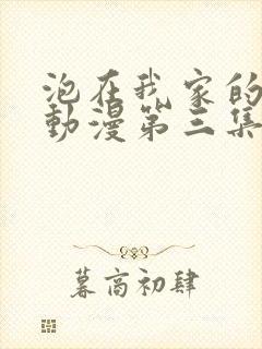 泡在我家的辣妹动漫第三集在线观看