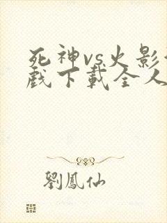 死神vs火影游戏下载全人物手机版