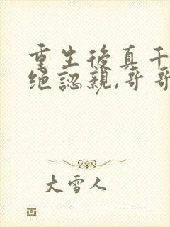 重生后真千金拒绝认亲,哥哥悔疯了免费阅读