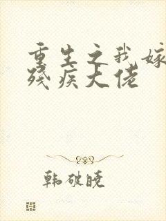 重生之我嫁给了残疾大佬