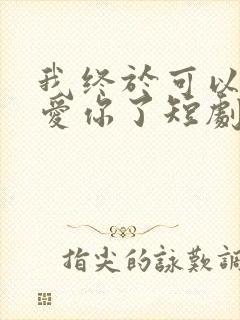 我终于可以不再爱你了短剧大结局