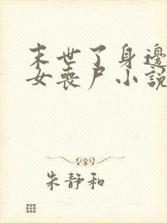 末世了身边全是女丧尸小说