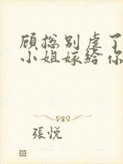 顾总别虐了,许小姐嫁给你哥了全文