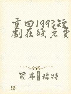 重回1993短剧在线免费观看