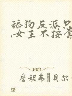 舔狗反派只想苟,女主不按套路走小说