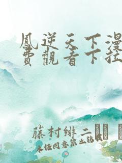 凤逆天下漫画免费观看下拉式