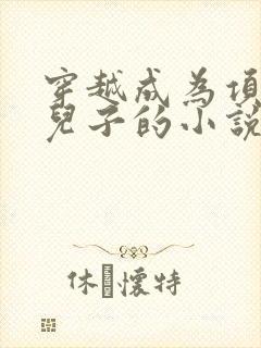 穿越成为项羽的儿子的小说