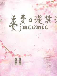 免费a漫禁漫天堂jmcomic