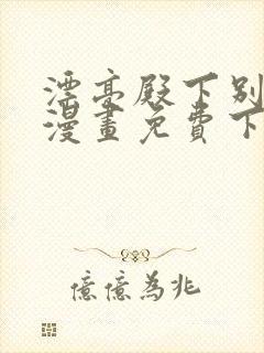 漂亮殿下别杀我漫画免费下拉式漫画