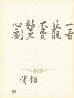 心动不止一刻短剧免费观看完整版