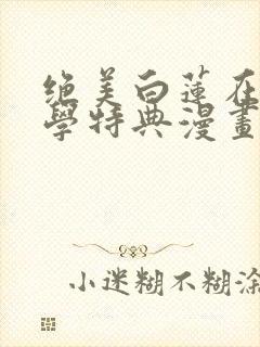 绝美白莲在线教学特典漫画免费阅读