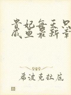 贵妃每天只想当咸鱼最新章节