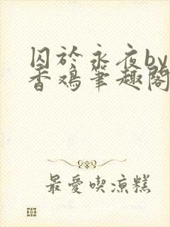 囚于永夜by麦香鸡笔趣阁未删减