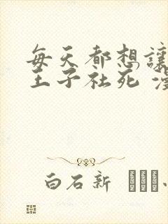 每天都想让病娇王子社死 漫画免费