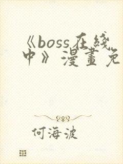 《boss在线中》漫画免费下拉式