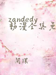 zandedy动漫全集免费观看