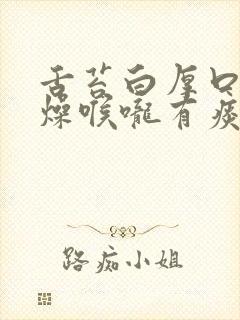 舌苔白厚口干舌燥喉咙有痰