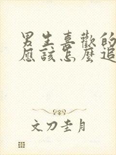 男生喜欢的女生应该怎么追?