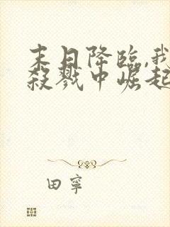 末日降临,我从杀戮中崛起全文收听