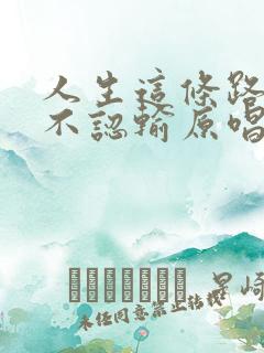 人生这条路苦也不认输原唱