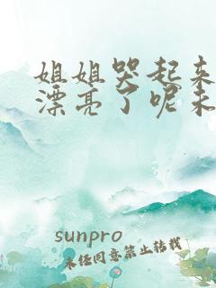 姐姐哭起来,更漂亮了呢未删减版