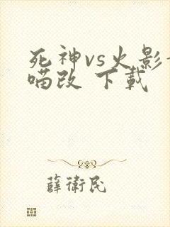死神vs火影黄喵改 下载