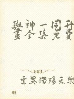 与神一同升级漫画全集免费观看