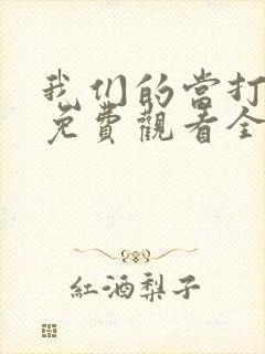 我们的当打之年免费观看全集高清