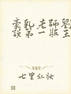 豪乳老师刘艳小说第一版主