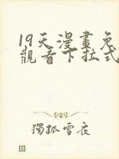 19天漫画免费观看下拉式六漫画