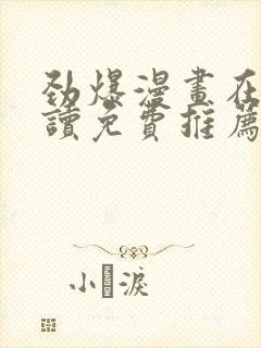 劲爆漫画在线阅读免费推荐