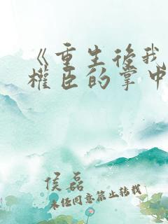 《重生后我成了权臣的掌中娇