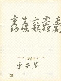 重生六零老太太的崛起短剧免费观看