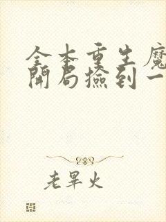 全本重生魔修,开局捡到一颗丧尸星球