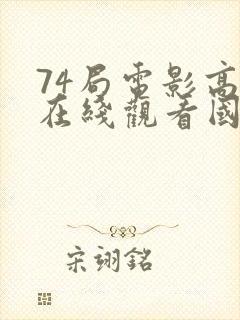 74局电影高清在线观看国语