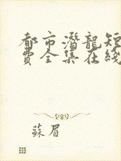 都市潜龙短剧免费全集在线观看天玄