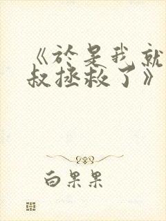 《于是我就被叔叔拯救了》免费观看