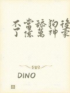 不当舔狗后我成了亿万神豪下拉式免费漫画